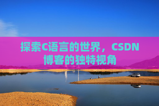 探索C语言的世界，CSDN博客的独特视角